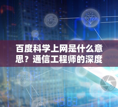 百度科学上网是什么意思？通信工程师的深度解析