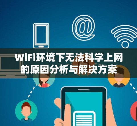 WiFi环境下无法科学上网的原因分析与解决方案