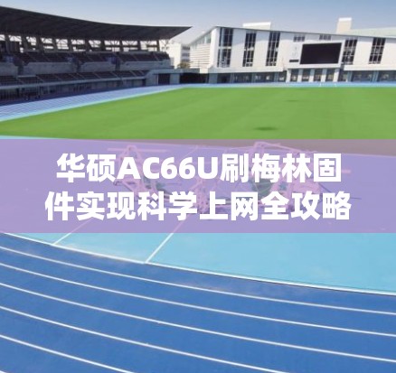 华硕AC66U刷梅林固件实现科学上网全攻略