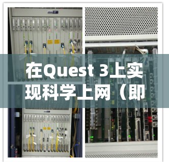 在Quest 3上实现科学上网（即绕过网络限制访问国际互联网）需要一定的技术操作，但需注意遵守当地法律法规。以下是一些常见方法及注意事项