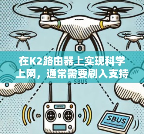 在K2路由器上实现科学上网，通常需要刷入支持代理功能的第三方固件。以下是常见方案及注意事项